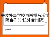宁波外事学校与肖邦音乐学院合作(宁校外合肖院)