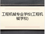 工程机械专业学校(工程机械学校)