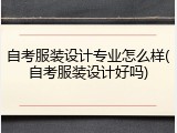 自考服装设计专业怎么样(自考服装设计好吗)
