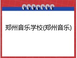 郑州音乐学校(郑州音乐)