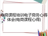 电商课程培训电子商务心得体会(电商课程心得)