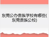 东莞公办贵族学校有哪些(东莞贵族公校)