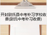 开封尉氏县中考补习学校收费(尉氏中考补习收费)