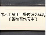 考不上高中上警校怎么样呢("警校替代高中")