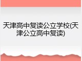 天津高中复读公立学校(天津公立高中复读)