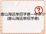 唐山海运单招学费一年多少(唐山海运单招学费)