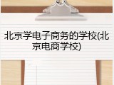 北京学电子商务的学校(北京电商学校)