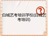 白城艺考培训学校(白城艺考培训)