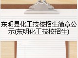 东明县化工技校招生简章公示(东明化工技校招生)