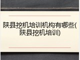 陕县挖机培训机构有哪些(陕县挖机培训)