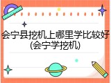 会宁县挖机上哪里学比较好(会宁学挖机)