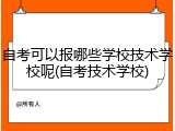 自考可以报哪些学校技术学校呢(自考技术学校)