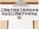 江西电子信息工程学校中专毕业证(江西电子中专毕业证)
