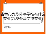 吉林市九华外事学校有什么专业(九华外事学校专业)