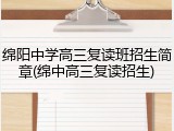 绵阳中学高三复读班招生简章(绵中高三复读招生)