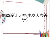 电商设计大专(电商大专设计)