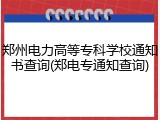 郑州电力高等专科学校通知书查询(郑电专通知查询)