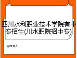 四川水利职业技术学院有中专招生(川水职院招中专)
