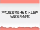 产后康复师证报名入口(产后康复师报考)