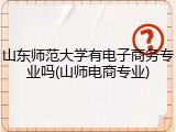 山东师范大学有电子商务专业吗(山师电商专业)