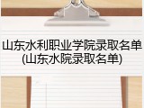 山东水利职业学院录取名单(山东水院录取名单)