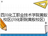 四川化工职业技术学院黄舣校区(川化职院黄舣校区)