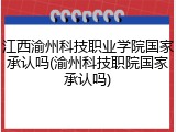 江西渝州科技职业学院国家承认吗(渝州科技职院国家承认吗)