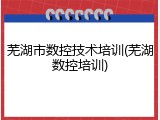 芜湖市数控技术培训(芜湖数控培训)