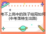 考不上高中的孩子结局如何(中考落榜生出路)