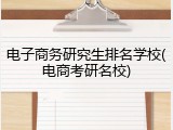电子商务研究生排名学校(电商考研名校)