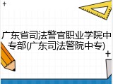 广东省司法警官职业学院中专部(广东司法警院中专)