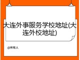 大连外事服务学校地址(大连外校地址)