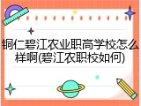 铜仁碧江农业职高学校怎么样啊(碧江农职校如何)
