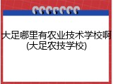 大足哪里有农业技术学校啊(大足农技学校)