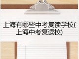 上海有哪些中考复读学校(上海中考复读校)