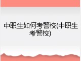 中职生如何考警校(中职生考警校)