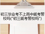 初三毕业考不上高中能考警校吗("初三能考警校吗")
