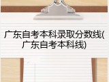 广东自考本科录取分数线(广东自考本科线)
