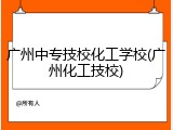 广州中专技校化工学校(广州化工技校)