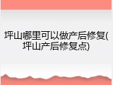 坪山哪里可以做产后修复(坪山产后修复点)