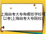 上海自考大专有哪些学校可以考(上海自考大专院校)