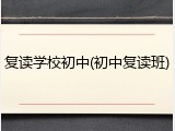 复读学校初中(初中复读班)