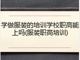 学做服装的培训学校职高能上吗(服装职高培训)