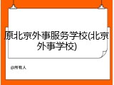 原北京外事服务学校(北京外事学校)