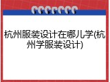 杭州服装设计在哪儿学(杭州学服装设计)