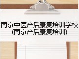 南京中医产后康复培训学校(南京产后康复培训)