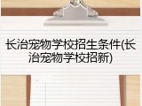 长治宠物学校招生条件(长治宠物学校招新)