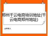 郑州千云电商培训地址(千云电商郑州地址)