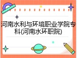 河南水利与环境职业学院专科(河南水环职院)