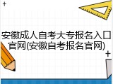 安徽成人自考大专报名入口官网(安徽自考报名官网)